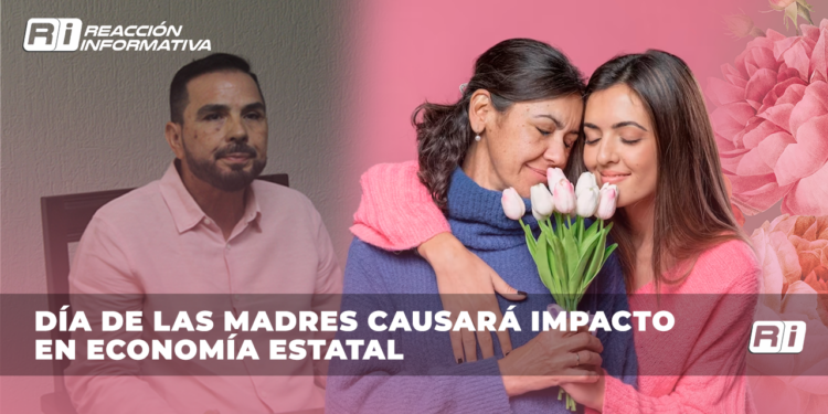 DÍA DE LAS MADRES CAUSARÁ IMPACTO EN ECONOMÍA ESTATAL