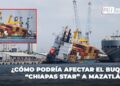 ¿Cómo podría afectar el buque “Chiapas Star” a Mazatlán?