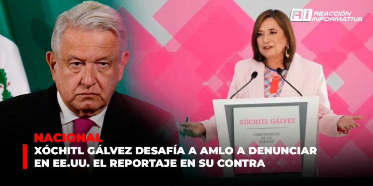 Xóchitl Gálvez desafía a AMLO a denunciar en EE.UU. el reportaje en su contra