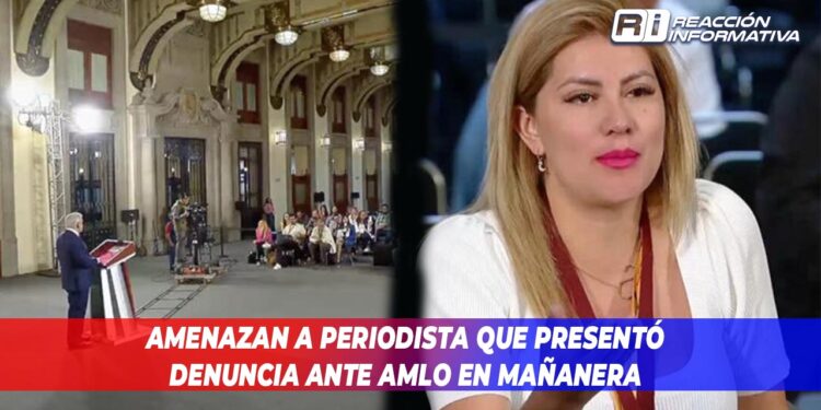Amenazan a periodista que presentó denuncia ante AMLO en mañanera