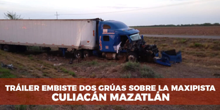 Tráiler embiste a dos grúas que realizaban trabajo sobre la maxipista Culiacán -Mazatlán