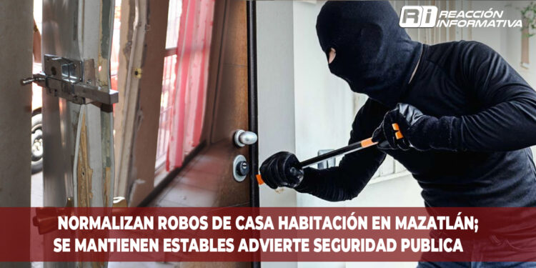 Normalizan robos de casa habitación en Mazatlán; Se mantienen estables advierte Seguridad Publica 