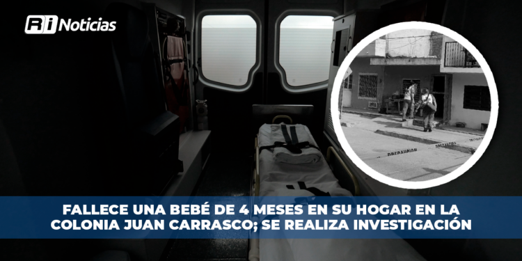 Fallece una bebé de 4 meses en su hogar en la colonia Juan Carrasco; se realiza investigación