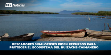 Pescadores sinaloenses piden recursos para proteger el ecosistema del Huizache-Caimanero