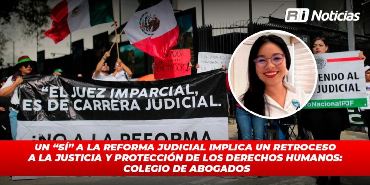 Un “SI” a la Reforma Judicial implica un retroceso a la justicia y protección de los derechos humanos: Colegio de Abogados
