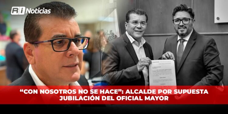 “Con nosotros NO SE HACE”: Alcalde por supuesta jubilación del Oficial Mayor