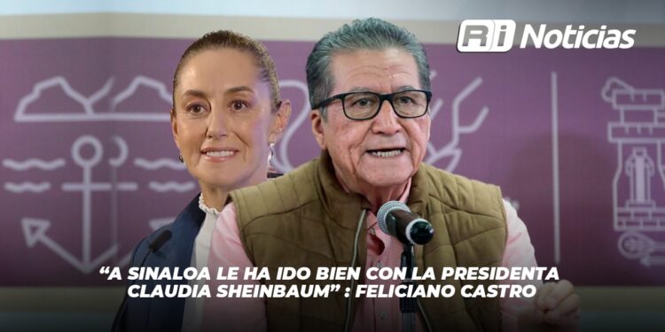 A Sinaloa le ha ido bien con la presidenta Claudia Sheinbaum: Feliciano Castro