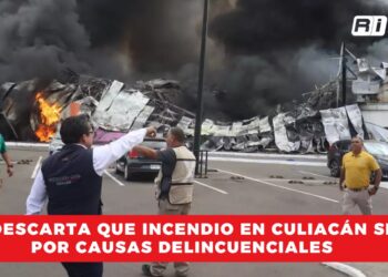 FGE descarta que incendio en Culiacán sea por causas delincuenciales