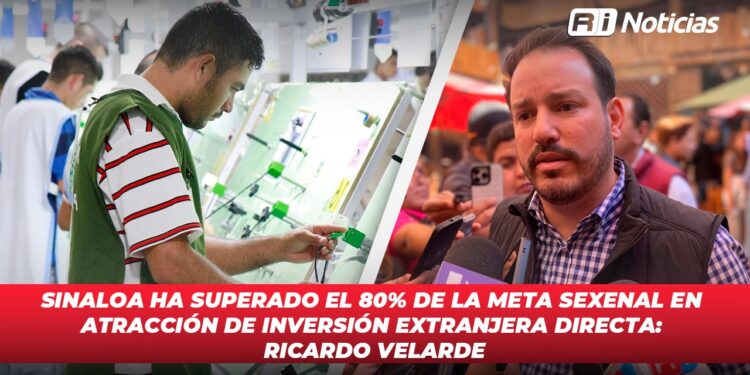 Sinaloa ha superado el 80% de la meta sexenal en atracción de inversión extranjera directa: Ricardo Velarde