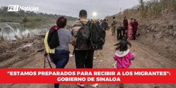 “Estamos preparados para recibir a los migrantes “: Gobierno de Sinaloa