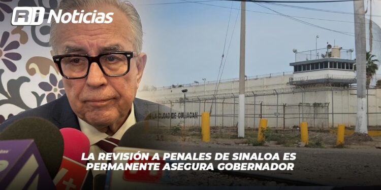 La revisión a penales de Sinaloa es permanente asegura Gobernador
