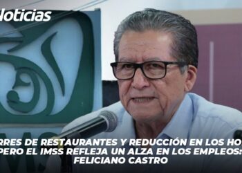 Hay cierres de restaurantes y reducción en los horarios, pero el IMSS refleja un alza en los empleos: Feliciano Castro