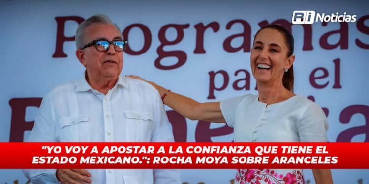 “Yo voy a apostar a la confianza que tiene el Estado mexicano.”: Rocha Moya sobre aranceles