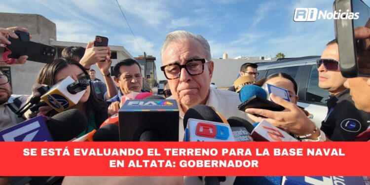 Se está evaluando el terreno para la base Naval en Altata: Gobernador