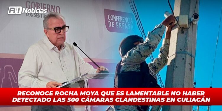 Reconoce Rocha Moya que es lamentable no haber detectado las 500 cámaras clandestinas en Culiacán