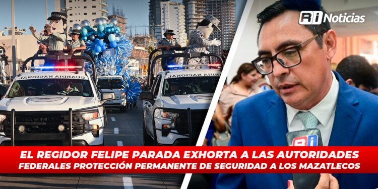 El Regidor Felipe Parada exhorta a las autoridades federales protección permanente de seguridad a los mazatlecos