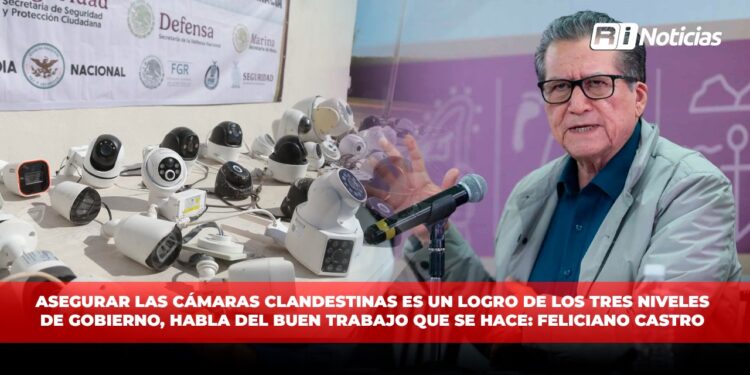 Asegurar las cámaras clandestinas es un logro de los tres niveles de gobierno, habla del buen trabajo que se hace: Feliciano Castro