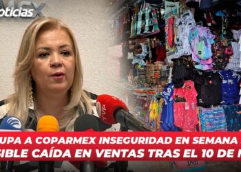 Preocupa a Coparmex inseguridad en Semana Santa y posible caída en ventas tras el 10 de mayo