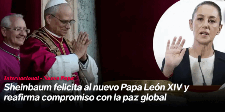 Sheinbaum felicita al papa León XIV y reafirma compromiso con la paz mundial