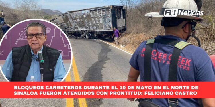 Los bloqueos carreteros durante el 10 de mayo en el norte de Sinaloa fueron atendidos con prontitud: Feliciano Castro