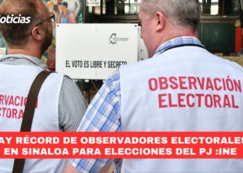 Hay récord de observadores electorales en Sinaloa para elecciones del Poder Judicial: INE