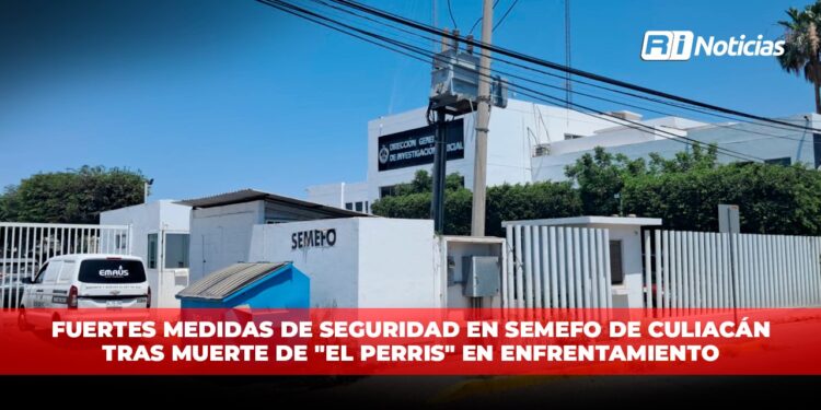 Fuertes medidas de seguridad en SEMEFO de Culiacán tras muerte de “El Perris” en enfrentamiento
