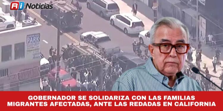 Gobernador se solidariza con las familias migrantes afectadas, ante las redadas en California.
