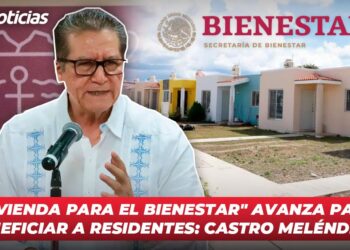 “Vivienda para el Bienestar” avanza para beneficiar a residentes: Castro Meléndrez