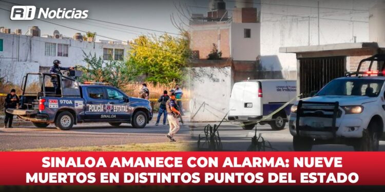 Sinaloa amanece con alarma: Nueve muertos en distintos puntos del Estado