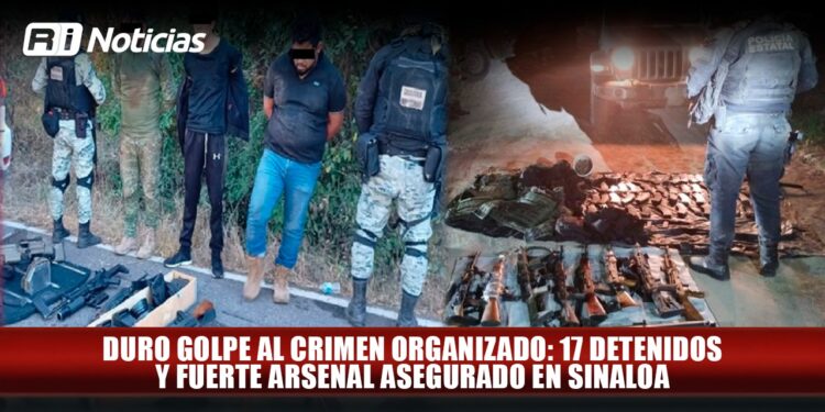 Duro golpe al crimen organizado: 17 detenidos y fuerte arsenal asegurado en Sinaloa